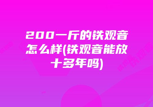 200一斤的铁观音怎么样(铁观音能放十多年吗)