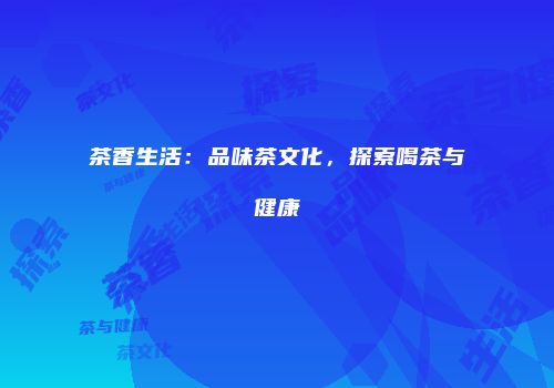 茶香生活：品味茶文化，探索喝茶与健康