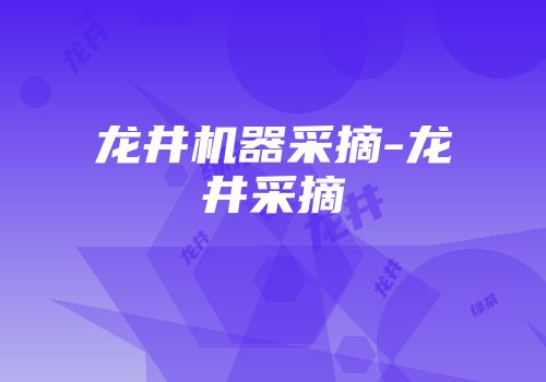 龙井机器采摘-龙井采摘