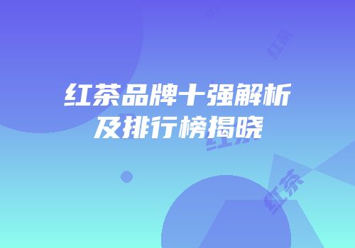 红茶品牌十强解析及排行榜揭晓