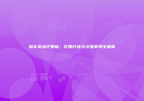 桃花茶治疗便秘：饮用方法与注意事项全解析