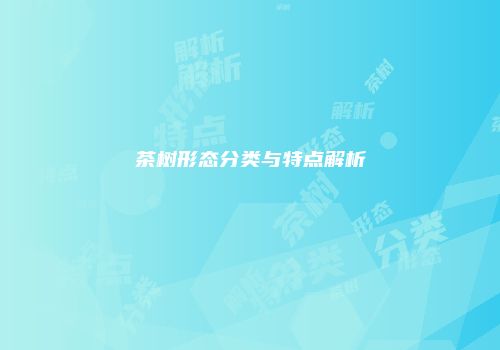 茶树形态分类与特点解析