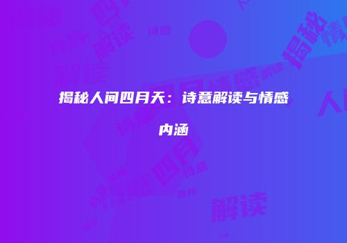 揭秘人间四月天：诗意解读与情感内涵