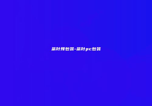 茶叶预包装-茶叶pc包装