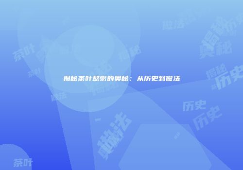 揭秘茶叶熬粥的奥秘：从历史到做法