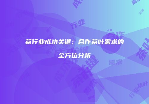 茶行业成功关键：合作茶叶需求的全方位分析