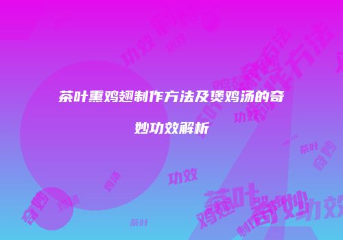 茶叶熏鸡翅制作方法及煲鸡汤的奇妙功效解析