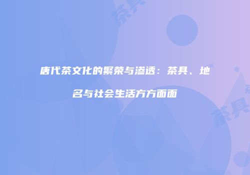 唐代茶文化的繁荣与渗透：茶具、地名与社会生活方方面面