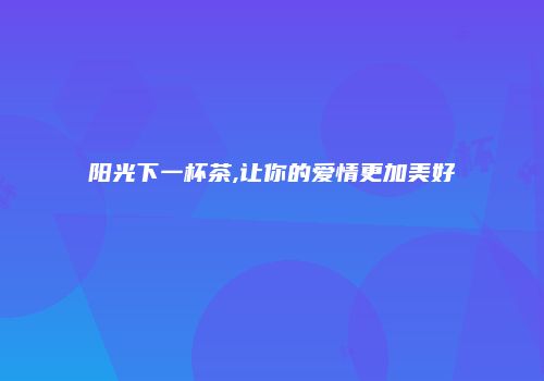 阳光下一杯茶,让你的爱情更加美好