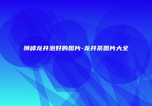狮峰龙井泡好的图片-龙井茶图片大全
