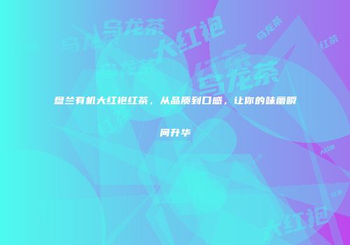 盘兰有机大红袍红茶，从品质到口感，让你的味蕾瞬间升华