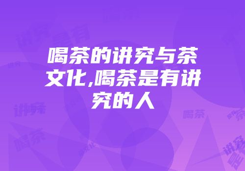 喝茶的讲究与茶文化,喝茶是有讲究的人