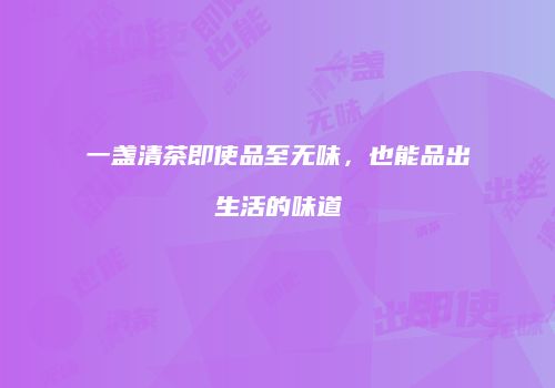 一盏清茶即使品至无味，也能品出生活的味道