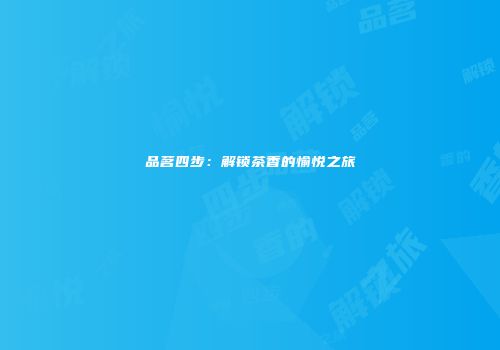 品茗四步：解锁茶香的愉悦之旅