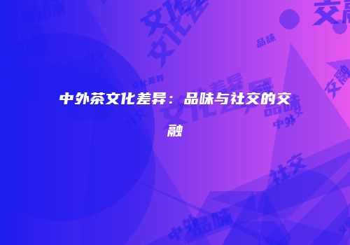 中外茶文化差异：品味与社交的交融