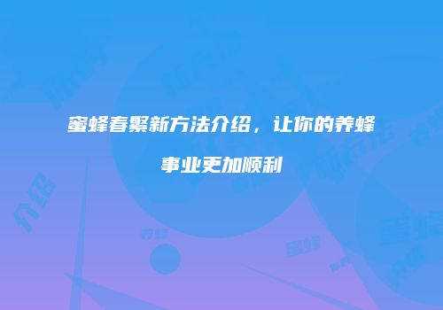 蜜蜂春繁新方法介绍，让你的养蜂事业更加顺利