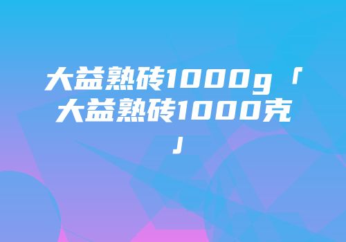 大益熟砖1000g「大益熟砖1000克」