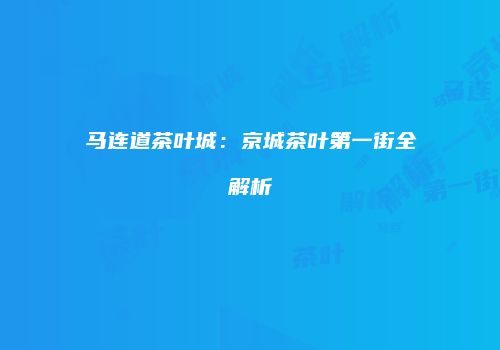 马连道茶叶城：京城茶叶第一街全解析