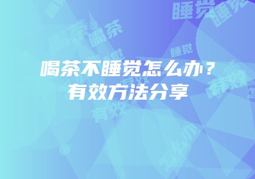 喝茶不睡觉怎么办？有效方法分享