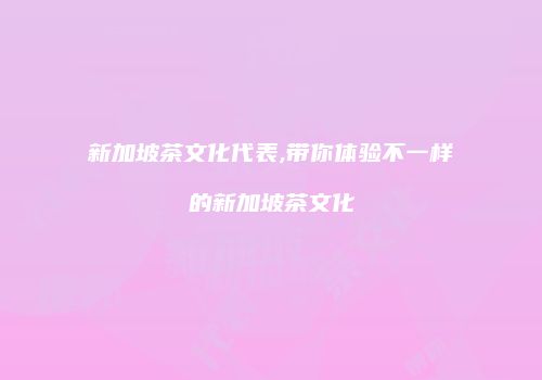 新加坡茶文化代表,带你体验不一样的新加坡茶文化
