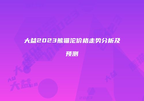 大益2023熊猫沱价格走势分析及预测