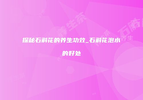 探秘石斛花的养生功效_石斛花泡水的好处