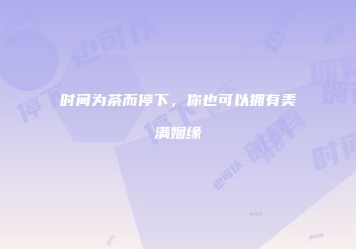 时间为茶而停下，你也可以拥有美满姻缘