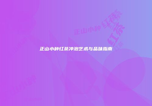 正山小种红茶冲泡艺术与品味指南