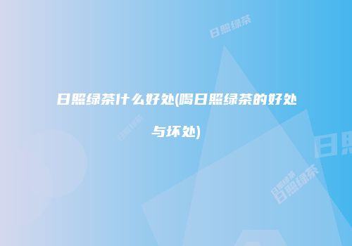 日照绿茶什么好处(喝日照绿茶的好处与坏处)