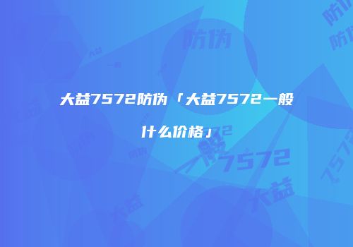 大益7572防伪「大益7572一般什么价格」