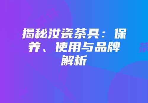 揭秘汝瓷茶具：保养、使用与品牌解析