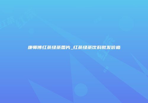 康师傅红茶绿茶图片_红茶绿茶饮料批发价格
