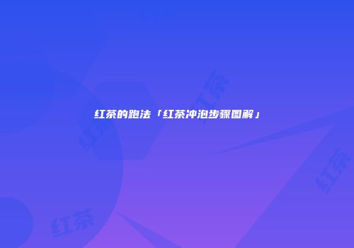 红茶的跑法「红茶冲泡步骤图解」