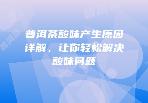 普洱茶酸味产生原因详解，让你轻松解决酸味问题