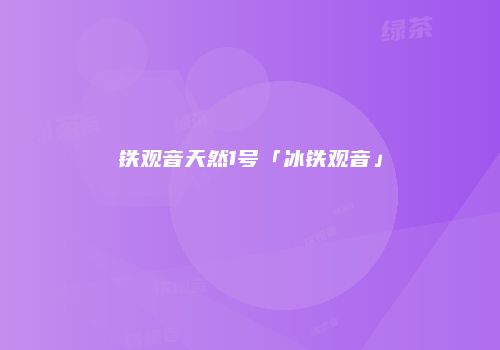 铁观音天然1号「冰铁观音」