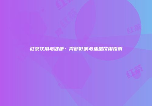 红茶饮用与健康：胃部影响与适量饮用指南