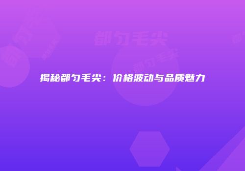 揭秘都匀毛尖：价格波动与品质魅力