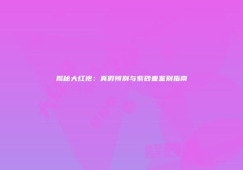 揭秘大红袍：真假辨别与紫砂壶鉴别指南