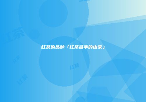 红茶的品种「红茶名字的由来」