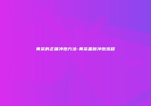 黄茶的正确冲泡方法-黄茶盖碗冲泡流程