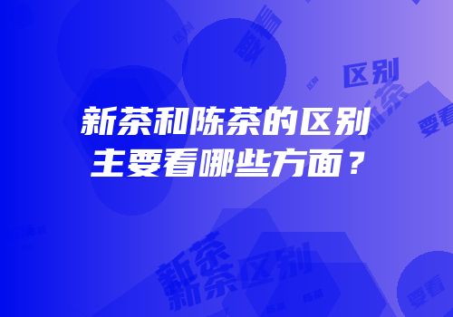 新茶和陈茶的区别主要看哪些方面？