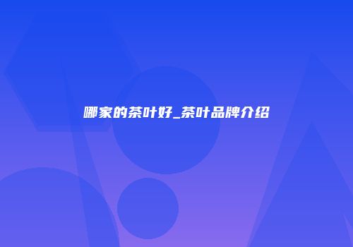 哪家的茶叶好_茶叶品牌介绍