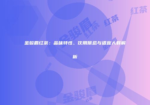 金骏眉红茶：品味特性、饮用禁忌与适宜人群解析