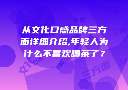 从文化口感品牌三方面详细介绍,年轻人为什么不喜欢喝茶了？