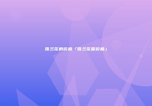 珠兰花的价格「珠兰花苗价格」