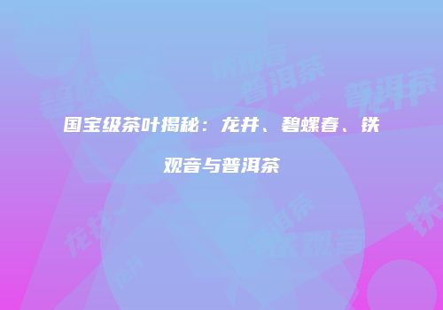 国宝级茶叶揭秘：龙井、碧螺春、铁观音与普洱茶