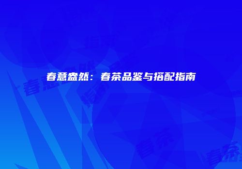 春意盎然：春茶品鉴与搭配指南