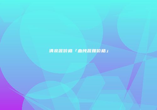 清泉茗价格「血纯茗雅价格」