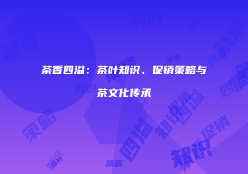 茶香四溢：茶叶知识、促销策略与茶文化传承