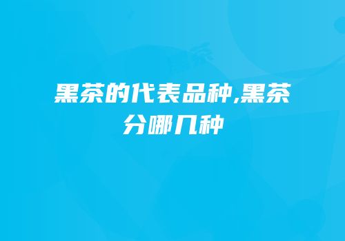 黑茶的代表品种,黑茶分哪几种